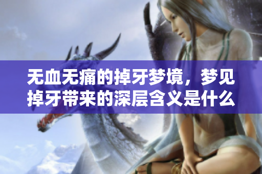 无血无痛的掉牙梦境，梦见掉牙带来的深层含义是什么