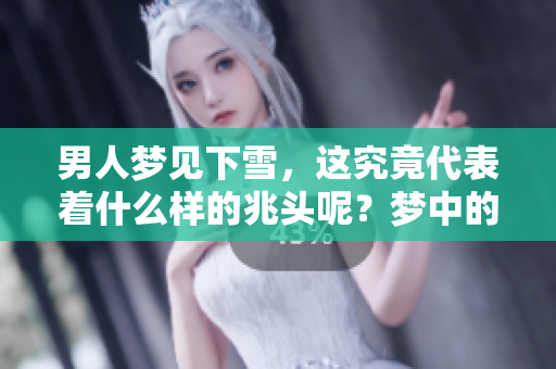 男人梦见下雪，这究竟代表着什么样的兆头呢？梦中的雪有什么深意呢？