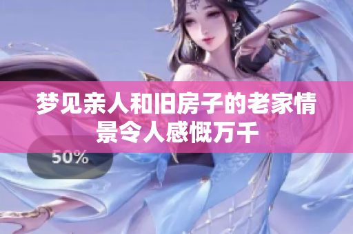 梦见亲人和旧房子的老家情景令人感慨万千