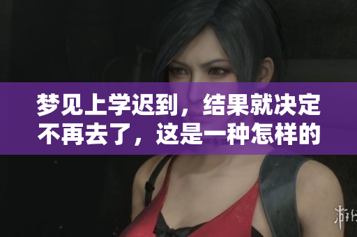 梦见上学迟到，结果就决定不再去了，这是一种怎样的梦呢