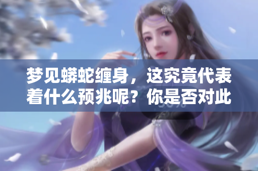 梦见蟒蛇缠身，这究竟代表着什么预兆呢？你是否对此感到好奇呢？