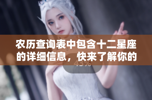 农历查询表中包含十二星座的详细信息，快来了解你的星座吧