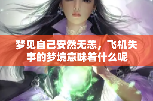 梦见自己安然无恙，飞机失事的梦境意味着什么呢