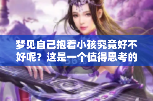 梦见自己抱着小孩究竟好不好呢？这是一个值得思考的问题。
