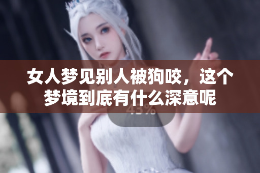 女人梦见别人被狗咬，这个梦境到底有什么深意呢