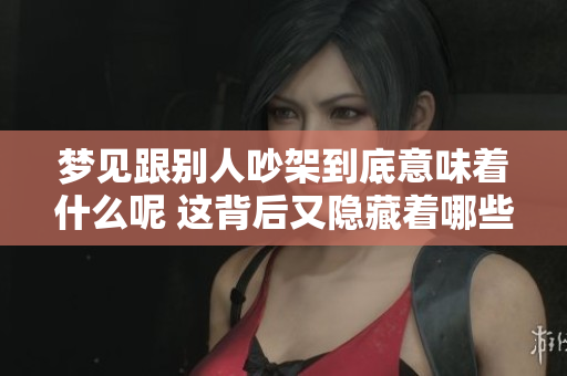 梦见跟别人吵架到底意味着什么呢 这背后又隐藏着哪些深层的含义呢
