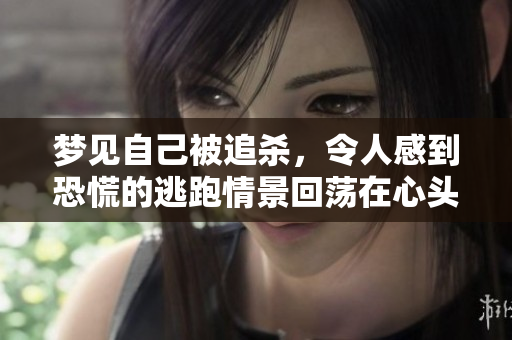 梦见自己被追杀，令人感到恐慌的逃跑情景回荡在心头