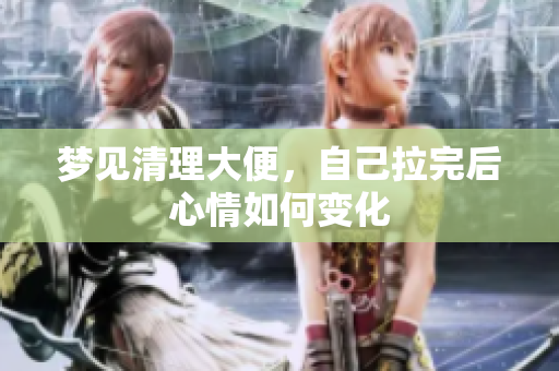 梦见清理大便，自己拉完后心情如何变化