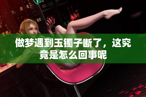 做梦遇到玉镯子断了，这究竟是怎么回事呢