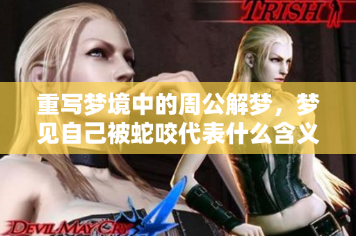 重写梦境中的周公解梦，梦见自己被蛇咬代表什么含义呢