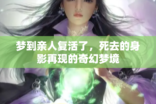 梦到亲人复活了，死去的身影再现的奇幻梦境