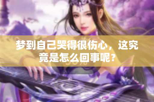 梦到自己哭得很伤心，这究竟是怎么回事呢？