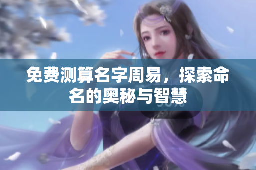 免费测算名字周易，探索命名的奥秘与智慧