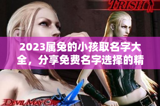 2023属兔的小孩取名字大全，分享免费名字选择的精彩内容