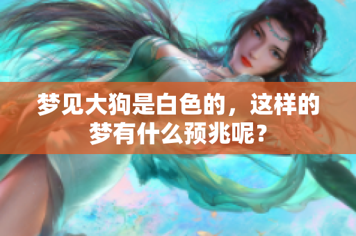 梦见大狗是白色的，这样的梦有什么预兆呢？