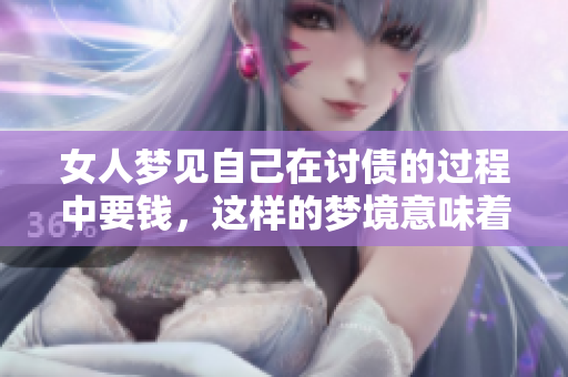 女人梦见自己在讨债的过程中要钱，这样的梦境意味着什么呢