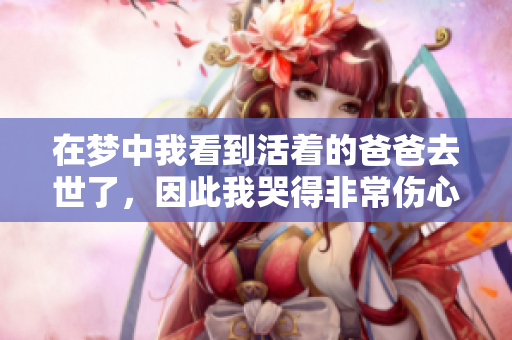 在梦中我看到活着的爸爸去世了，因此我哭得非常伤心