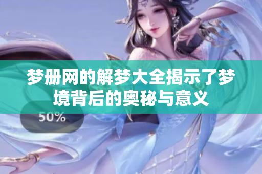 梦册网的解梦大全揭示了梦境背后的奥秘与意义