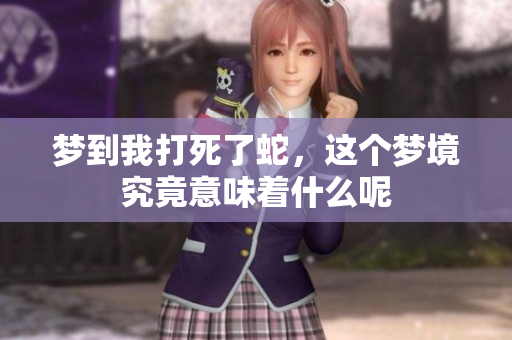 梦到我打死了蛇，这个梦境究竟意味着什么呢