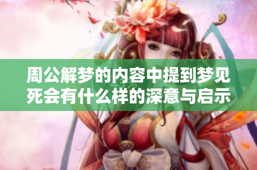 周公解梦的内容中提到梦见死会有什么样的深意与启示呢