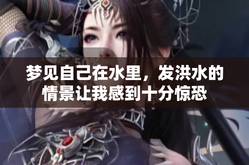 梦见自己在水里，发洪水的情景让我感到十分惊恐