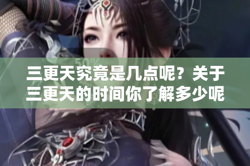 三更天究竟是几点呢？关于三更天的时间你了解多少呢？