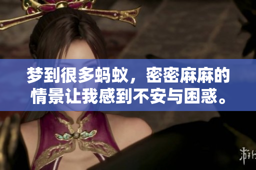 梦到很多蚂蚁，密密麻麻的情景让我感到不安与困惑。