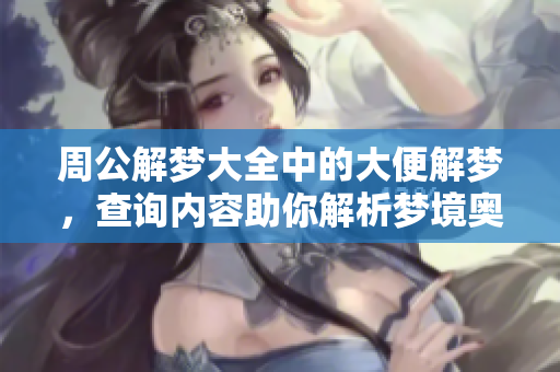 周公解梦大全中的大便解梦，查询内容助你解析梦境奥秘