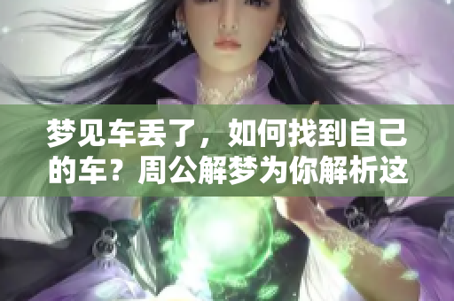 梦见车丢了，如何找到自己的车？周公解梦为你解析这个梦境的含义