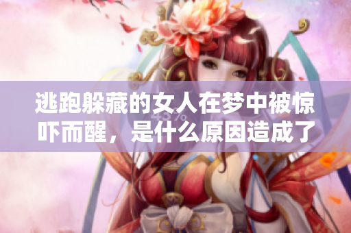 逃跑躲藏的女人在梦中被惊吓而醒，是什么原因造成了这样的梦境呢