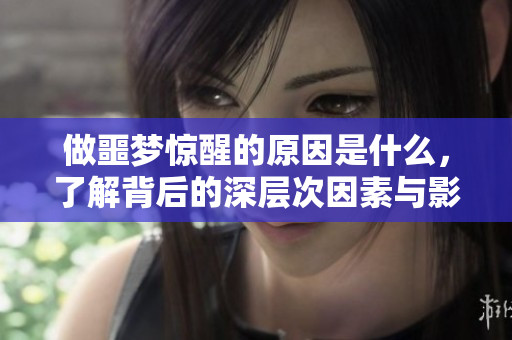 做噩梦惊醒的原因是什么，了解背后的深层次因素与影响