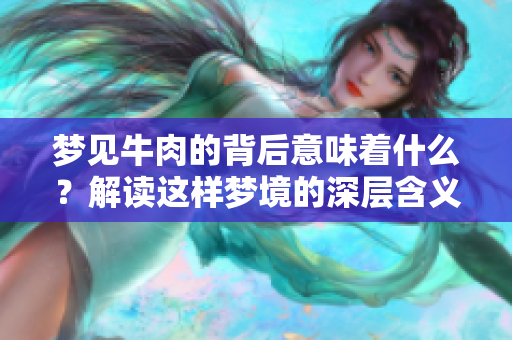 梦见牛肉的背后意味着什么？解读这样梦境的深层含义