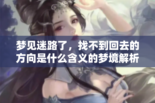 梦见迷路了，找不到回去的方向是什么含义的梦境解析