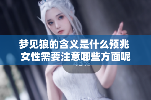 梦见狼的含义是什么预兆 女性需要注意哪些方面呢
