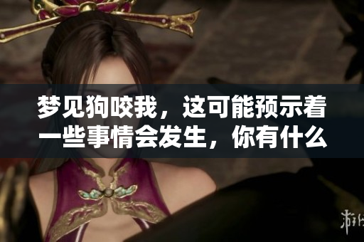 梦见狗咬我，这可能预示着一些事情会发生，你有什么看法呢