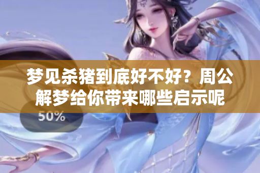 梦见杀猪到底好不好？周公解梦给你带来哪些启示呢