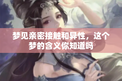梦见亲密接触和异性，这个梦的含义你知道吗