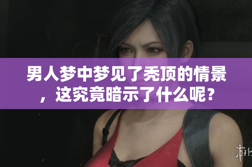 男人梦中梦见了秃顶的情景，这究竟暗示了什么呢？