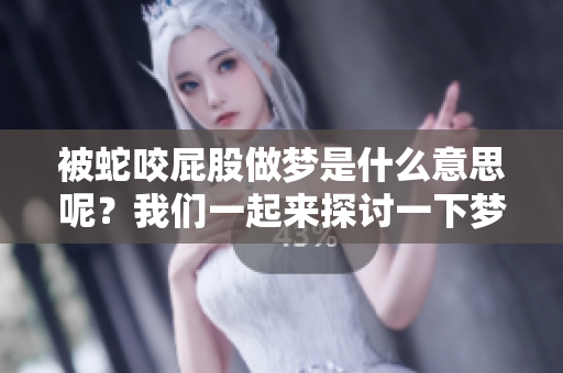 被蛇咬屁股做梦是什么意思呢？我们一起来探讨一下梦境中的这象征。