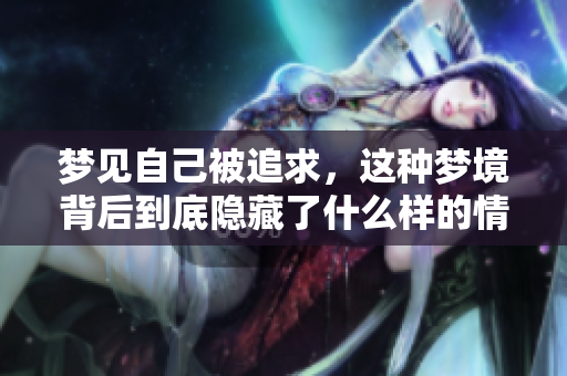 梦见自己被追求，这种梦境背后到底隐藏了什么样的情感呢