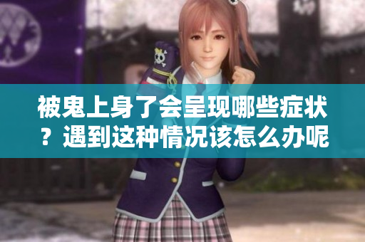 被鬼上身了会呈现哪些症状？遇到这种情况该怎么办呢