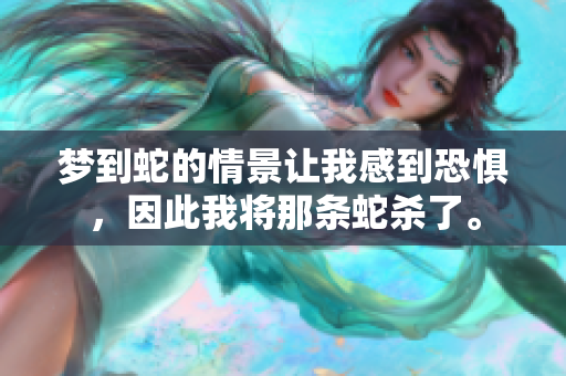 梦到蛇的情景让我感到恐惧，因此我将那条蛇杀了。