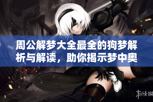 周公解梦大全最全的狗梦解析与解读，助你揭示梦中奥秘