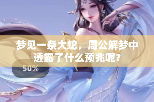 梦见一条大蛇，周公解梦中透露了什么预兆呢？