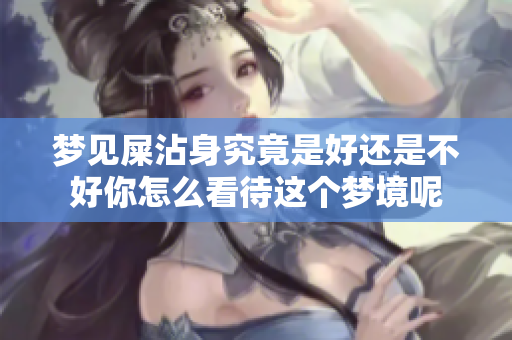 梦见屎沾身究竟是好还是不好你怎么看待这个梦境呢