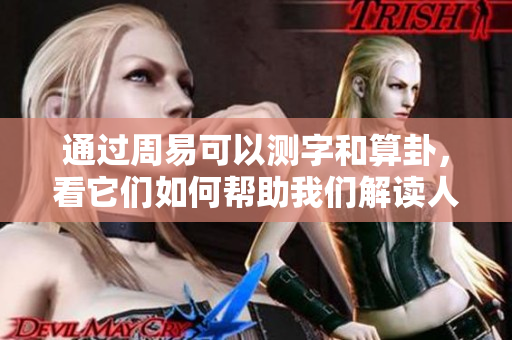 通过周易可以测字和算卦，看它们如何帮助我们解读人生。