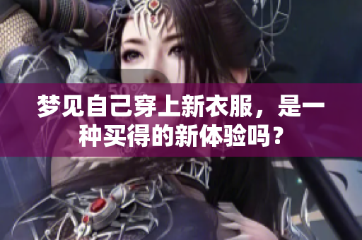 梦见自己穿上新衣服，是一种买得的新体验吗？
