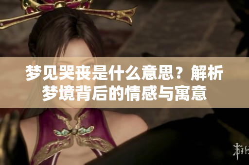梦见哭丧是什么意思？解析梦境背后的情感与寓意