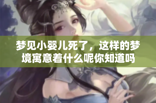梦见小婴儿死了，这样的梦境寓意着什么呢你知道吗
