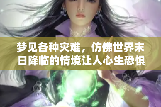 梦见各种灾难，仿佛世界末日降临的情境让人心生恐惧